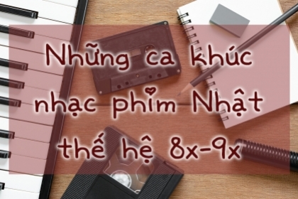 Những ca khúc nhạc phim Nhật chinh phục trái tim thế hệ 8x-9x